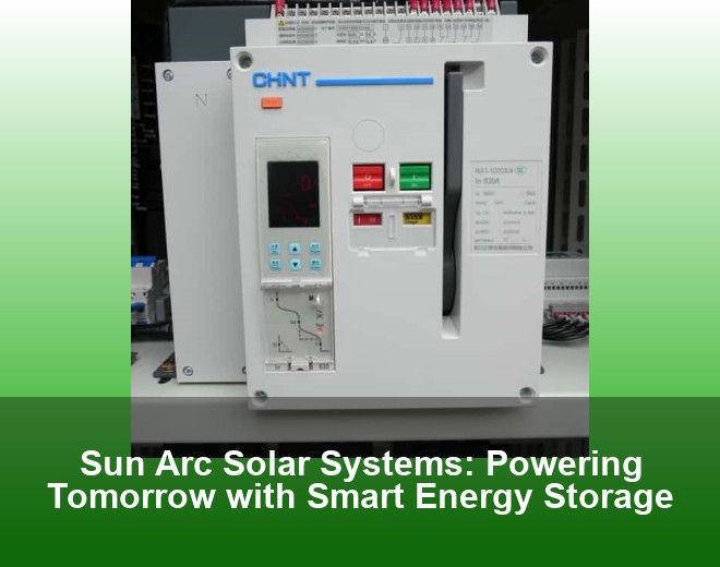 Sun Arc Solar Systems: Powering Tomorrow with Smart Energy Storage